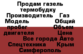 Продам газель термобудку › Производитель ­ Газ › Модель ­ 33 022 › Общий пробег ­ 78 000 › Объем двигателя ­ 2 300 › Цена ­ 80 000 - Все города Авто » Спецтехника   . Крым,Симферополь